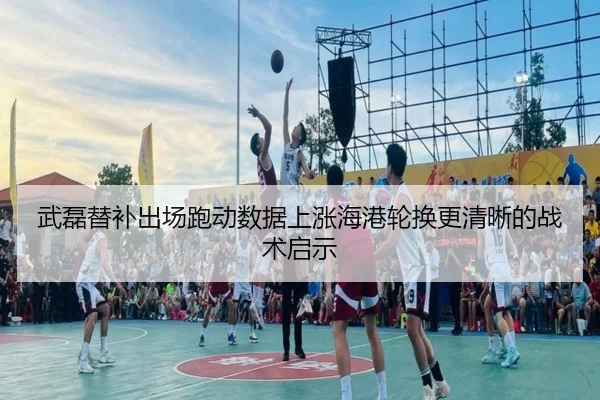 武磊替补出场跑动数据上涨海港轮换更清晰的战术启示